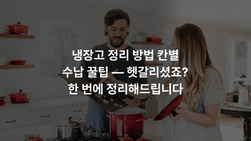 냉장고 정리 방법 칸별 수납 꿀팁 — 헷갈리셨죠? 한 번에 정리해드립니다