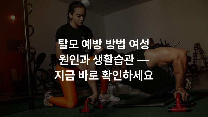 탈모 예방 방법 여성 원인과 생활습관 — 지금 바로 확인하세요