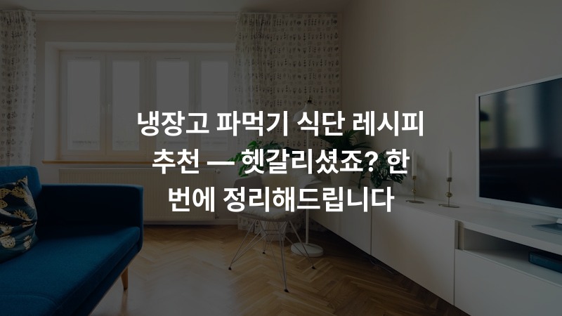 냉장고 파먹기 식단 레시피 추천 — 헷갈리셨죠? 한 번에 정리해드립니다