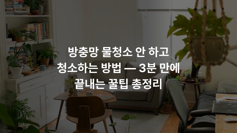 방충망 물청소 안 하고 청소하는 방법 — 3분 만에 끝내는 꿀팁 총정리