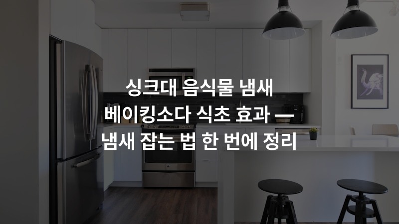 싱크대 음식물 냄새 베이킹소다 식초 효과 — 냄새 잡는 법 한 번에 정리