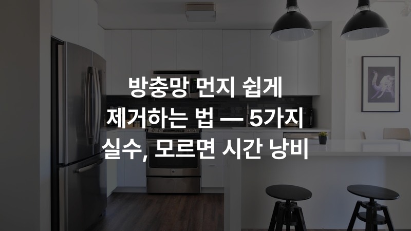방충망 먼지 쉽게 제거하는 법 — 5가지 실수, 모르면 시간 낭비