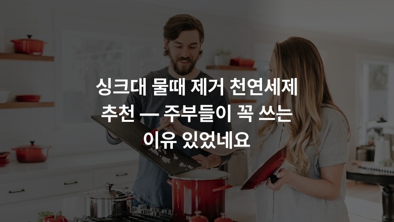 싱크대 물때 제거 천연세제 추천 — 주부들이 꼭 쓰는 이유 있었네요