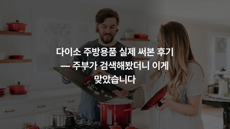 다이소 주방용품 실제 써본 후기 — 주부가 검색해봤더니 이게 맞았습니다