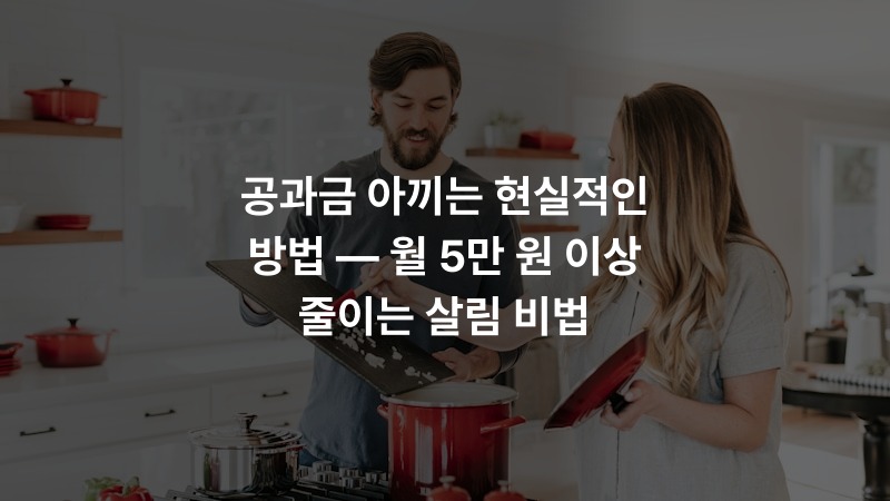공과금 아끼는 현실적인 방법 — 월 5만 원 이상 줄이는 살림 비법