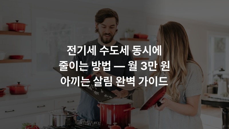 전기세 수도세 동시에 줄이는 방법 — 월 3만 원 아끼는 살림 완벽 가이드