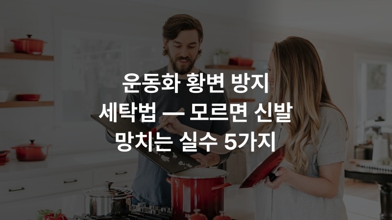 운동화 황변 방지 세탁법 — 모르면 신발 망치는 실수 5가지