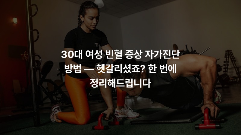 30대 여성 빈혈 증상 자가진단 방법 — 헷갈리셨죠? 한 번에 정리해드립니다