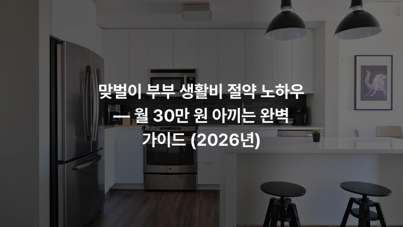 맞벌이 부부 생활비 절약 노하우 — 월 30만 원 아끼는 완벽 가이드 (2026년)