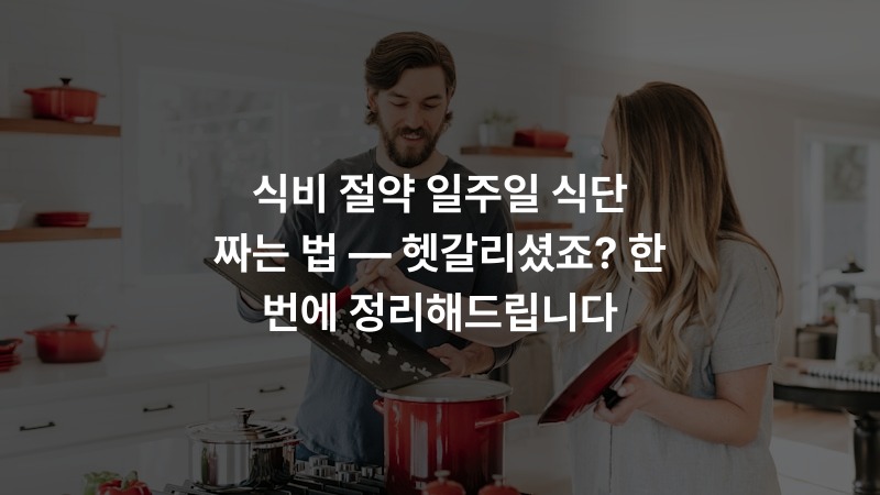 식비 절약 일주일 식단 짜는 법 — 헷갈리셨죠? 한 번에 정리해드립니다