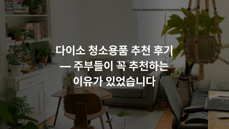 다이소 청소용품 추천 후기 — 주부들이 꼭 추천하는 이유가 있었습니다