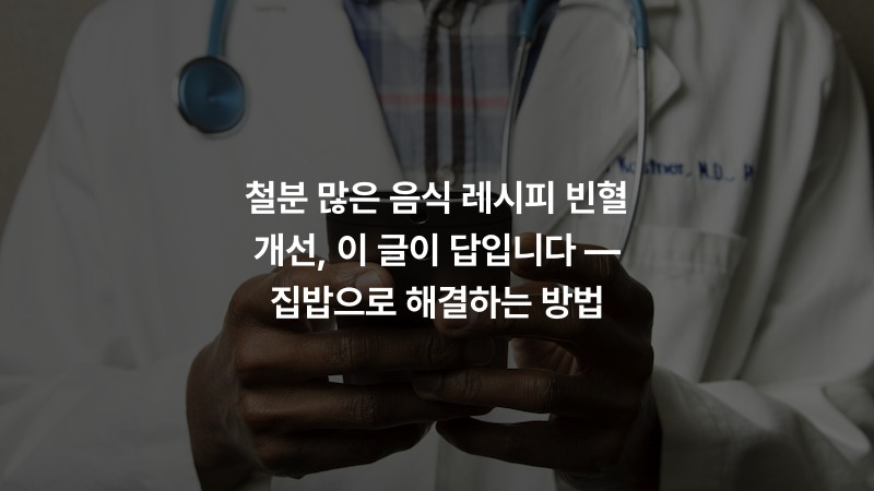 철분 많은 음식 레시피 빈혈 개선, 이 글이 답입니다 — 집밥으로 해결하는 방법