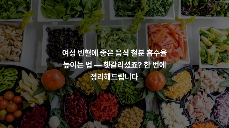 여성 빈혈에 좋은 음식 철분 흡수율 높이는 법 — 헷갈리셨죠? 한 번에 정리해드립니다