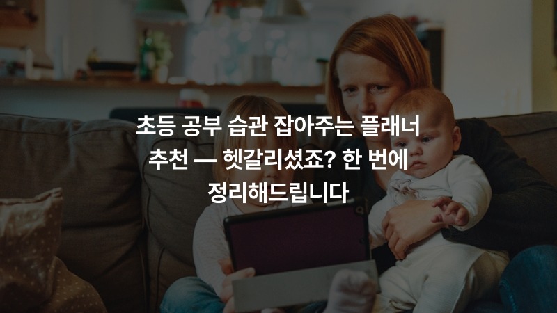 초등 공부 습관 잡아주는 플래너 추천 — 헷갈리셨죠? 한 번에 정리해드립니다