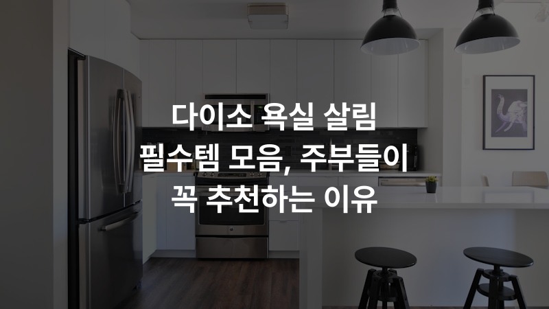 다이소 욕실 살림 필수템 모음, 주부들이 꼭 추천하는 이유
